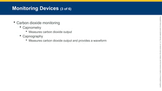 Copyright
©
2023
by
Jones
&
Bartlett
Learning,
LLC,
an
Ascend
Learning
Company
and
the
American
Academy
of
Orthopaedic
Surgeons.
Monitoring Devices (3 of 6)
 Carbon dioxide monitoring
 Capnometry
 Measures carbon dioxide output
 Capnography
 Measures carbon dioxide output and provides a waveform
 