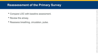 Copyright
©
2023
by
Jones
&
Bartlett
Learning,
LLC,
an
Ascend
Learning
Company
and
the
American
Academy
of
Orthopaedic
Surgeons.
Reassessment of the Primary Survey
 Compare LOC with baseline assessment.
 Review the airway.
 Reassess breathing, circulation, pulse.
 