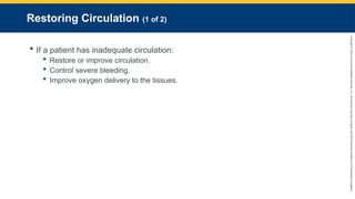 Copyright
©
2023
by
Jones
&
Bartlett
Learning,
LLC,
an
Ascend
Learning
Company
and
the
American
Academy
of
Orthopaedic
Surgeons.
Restoring Circulation (1 of 2)
 If a patient has inadequate circulation:
 Restore or improve circulation.
 Control severe bleeding.
 Improve oxygen delivery to the tissues.
 