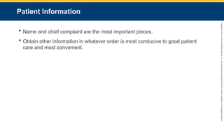 Copyright
©
2023
by
Jones
&
Bartlett
Learning,
LLC,
an
Ascend
Learning
Company
and
the
American
Academy
of
Orthopaedic
Surgeons.
Patient Information
 Name and chief complaint are the most important pieces.
 Obtain other information in whatever order is most conducive to good patient
care and most convenient.
 
