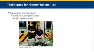 Copyright
©
2023
by
Jones
&
Bartlett
Learning,
LLC,
an
Ascend
Learning
Company
and
the
American
Academy
of
Orthopaedic
Surgeons.
Techniques for History Taking (1 of 2)
 Appearance and demeanor
 Clean, neat, and professional
 Project a good attitude.
Courtesy of Rhonda Hunt.
 