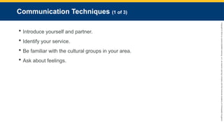 Copyright
©
2023
by
Jones
&
Bartlett
Learning,
LLC,
an
Ascend
Learning
Company
and
the
American
Academy
of
Orthopaedic
Surgeons.
Communication Techniques (1 of 3)
 Introduce yourself and partner.
 Identify your service.
 Be familiar with the cultural groups in your area.
 Ask about feelings.
 