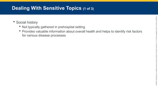 Copyright
©
2023
by
Jones
&
Bartlett
Learning,
LLC,
an
Ascend
Learning
Company
and
the
American
Academy
of
Orthopaedic
Surgeons.
Dealing With Sensitive Topics (1 of 3)
 Social history
 Not typically gathered in prehospital setting
 Provides valuable information about overall health and helps to identify risk factors
for various disease processes
 