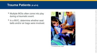 Copyright
©
2023
by
Jones
&
Bartlett
Learning,
LLC,
an
Ascend
Learning
Company
and
the
American
Academy
of
Orthopaedic
Surgeons.
Trauma Patients (4 of 4)
 Multiple MOIs often come into play
during a traumatic event.
 In a MVC, determine whether seat
belts and/or air bags were involved.
© Thinkstock/Getty Images.
 