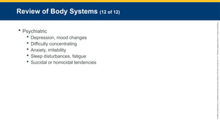 Copyright
©
2023
by
Jones
&
Bartlett
Learning,
LLC,
an
Ascend
Learning
Company
and
the
American
Academy
of
Orthopaedic
Surgeons.
Review of Body Systems (12 of 12)
 Psychiatric
 Depression, mood changes
 Difficulty concentrating
 Anxiety, irritability
 Sleep disturbances, fatigue
 Suicidal or homicidal tendencies
 
