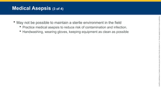 Copyright
©
2023
by
Jones
&
Bartlett
Learning,
LLC,
an
Ascend
Learning
Company
and
the
American
Academy
of
Orthopaedic
Surgeons.
Medical Asepsis (3 of 4)
 May not be possible to maintain a sterile environment in the field
 Practice medical asepsis to reduce risk of contamination and infection.
 Handwashing, wearing gloves, keeping equipment as clean as possible
 