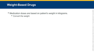 Copyright
©
2023
by
Jones
&
Bartlett
Learning,
LLC,
an
Ascend
Learning
Company
and
the
American
Academy
of
Orthopaedic
Surgeons.
Weight-Based Drugs
 Medication doses are based on patient’s weight in kilograms.
 Convert the weight
 