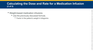 Copyright
©
2023
by
Jones
&
Bartlett
Learning,
LLC,
an
Ascend
Learning
Company
and
the
American
Academy
of
Orthopaedic
Surgeons.
Calculating the Dose and Rate for a Medication Infusion
(2 of 2)
 Weight-based medication infusions
 Use the previously discussed formula.
 Factor in the patient’s weight in kilograms
 