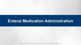 Copyright © 2023 by Jones & Bartlett Learning, LLC, an Ascend Learning Company and the American Academy of Orthopaedic Surgeons.
Enteral Medication Administration
 