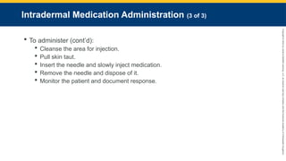 Copyright
©
2023
by
Jones
&
Bartlett
Learning,
LLC,
an
Ascend
Learning
Company
and
the
American
Academy
of
Orthopaedic
Surgeons.
Intradermal Medication Administration (3 of 3)
 To administer (cont’d):
 Cleanse the area for injection.
 Pull skin taut.
 Insert the needle and slowly inject medication.
 Remove the needle and dispose of it.
 Monitor the patient and document response.
 