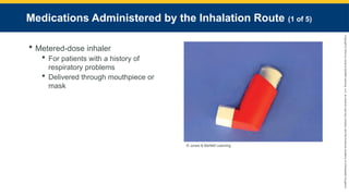 Copyright
©
2023
by
Jones
&
Bartlett
Learning,
LLC,
an
Ascend
Learning
Company
and
the
American
Academy
of
Orthopaedic
Surgeons.
Medications Administered by the Inhalation Route (1 of 5)
 Metered-dose inhaler
 For patients with a history of
respiratory problems
 Delivered through mouthpiece or
mask
© Jones & Bartlett Learning.
 