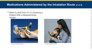 Copyright
©
2023
by
Jones
&
Bartlett
Learning,
LLC,
an
Ascend
Learning
Company
and
the
American
Academy
of
Orthopaedic
Surgeons.
Medications Administered by the Inhalation Route (2 of 5)
 Refer to Skill Drill 14-12: Assisting a
Patient With a Metered-Dose
Inhaler
© Jones & Bartlett Learning. © Jones & Bartlett Learning.
 