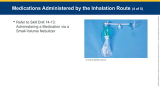 Copyright
©
2023
by
Jones
&
Bartlett
Learning,
LLC,
an
Ascend
Learning
Company
and
the
American
Academy
of
Orthopaedic
Surgeons.
Medications Administered by the Inhalation Route (4 of 5)
 Refer to Skill Drill 14-13:
Administering a Medication via a
Small-Volume Nebulizer
© Jones & Bartlett Learning.
 