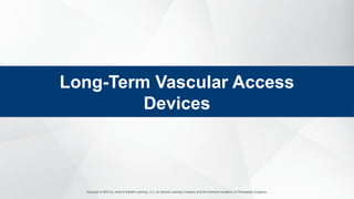 Copyright © 2023 by Jones & Bartlett Learning, LLC, an Ascend Learning Company and the American Academy of Orthopaedic Surgeons.
Long-Term Vascular Access
Devices
 