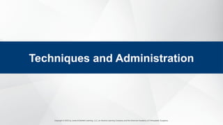 Copyright © 2023 by Jones & Bartlett Learning, LLC, an Ascend Learning Company and the American Academy of Orthopaedic Surgeons.
Techniques and Administration
 