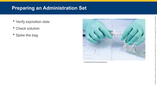 Copyright
©
2023
by
Jones
&
Bartlett
Learning,
LLC,
an
Ascend
Learning
Company
and
the
American
Academy
of
Orthopaedic
Surgeons.
Preparing an Administration Set
 Verify expiration date
 Check solution
 Spike the bag
© MedstockPhotos/Shutterstock.
 
