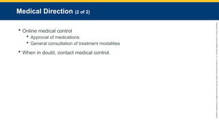 Copyright
©
2023
by
Jones
&
Bartlett
Learning,
LLC,
an
Ascend
Learning
Company
and
the
American
Academy
of
Orthopaedic
Surgeons.
Medical Direction (2 of 2)
 Online medical control
 Approval of medications
 General consultation of treatment modalities
 When in doubt, contact medical control.
 