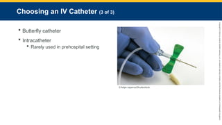 Copyright
©
2023
by
Jones
&
Bartlett
Learning,
LLC,
an
Ascend
Learning
Company
and
the
American
Academy
of
Orthopaedic
Surgeons.
Choosing an IV Catheter (3 of 3)
 Butterfly catheter
 Intracatheter
 Rarely used in prehospital setting
© felipe caparros/Shutterstock.
 