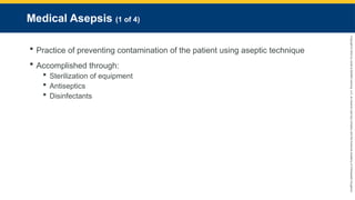 Copyright
©
2023
by
Jones
&
Bartlett
Learning,
LLC,
an
Ascend
Learning
Company
and
the
American
Academy
of
Orthopaedic
Surgeons.
Medical Asepsis (1 of 4)
 Practice of preventing contamination of the patient using aseptic technique
 Accomplished through:
 Sterilization of equipment
 Antiseptics
 Disinfectants
 