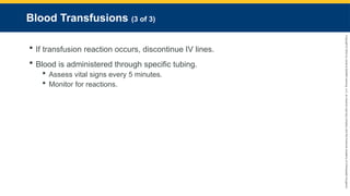 Copyright
©
2023
by
Jones
&
Bartlett
Learning,
LLC,
an
Ascend
Learning
Company
and
the
American
Academy
of
Orthopaedic
Surgeons.
Blood Transfusions (3 of 3)
 If transfusion reaction occurs, discontinue IV lines.
 Blood is administered through specific tubing.
 Assess vital signs every 5 minutes.
 Monitor for reactions.
 