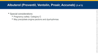 Copyright
©
2023
by
Jones
&
Bartlett
Learning,
LLC,
an
Ascend
Learning
Company
and
the
American
Academy
of
Orthopaedic
Surgeons.
Albuterol (Proventil, Ventolin, Proair, Accuneb) (3 of 3)
 Special considerations
 Pregnancy safety: Category C
 May precipitate angina pectoris and dysrhythmias
 