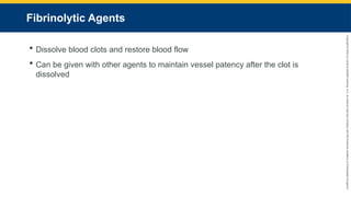Copyright
©
2023
by
Jones
&
Bartlett
Learning,
LLC,
an
Ascend
Learning
Company
and
the
American
Academy
of
Orthopaedic
Surgeons.
Fibrinolytic Agents
 Dissolve blood clots and restore blood flow
 Can be given with other agents to maintain vessel patency after the clot is
dissolved
 