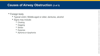 Copyright
©
2023
by
Jones
&
Bartlett
Learning,
LLC,
an
Ascend
Learning
Company
and
the
American
Academy
of
Orthopaedic
Surgeons.
Causes of Airway Obstruction (3 of 3)
 Foreign body
 Typical victim: Middle-aged or older, dentures, alcohol
 Signs may include:
 Choking
 Gagging
 Stridor
 Dyspnea
 Aphonia or dysphonia
 