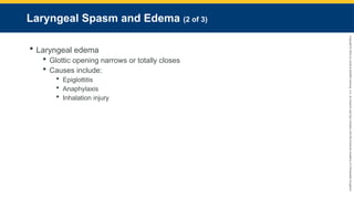 Copyright
©
2023
by
Jones
&
Bartlett
Learning,
LLC,
an
Ascend
Learning
Company
and
the
American
Academy
of
Orthopaedic
Surgeons.
Laryngeal Spasm and Edema (2 of 3)
 Laryngeal edema
 Glottic opening narrows or totally closes
 Causes include:
 Epiglottitis
 Anaphylaxis
 Inhalation injury
 