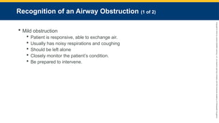 Copyright
©
2023
by
Jones
&
Bartlett
Learning,
LLC,
an
Ascend
Learning
Company
and
the
American
Academy
of
Orthopaedic
Surgeons.
Recognition of an Airway Obstruction (1 of 2)
 Mild obstruction
 Patient is responsive, able to exchange air.
 Usually has noisy respirations and coughing
 Should be left alone
 Closely monitor the patient’s condition.
 Be prepared to intervene.
 