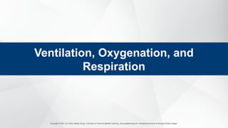 Copyright © 2021 by Public Safety Group, A Division of Jones & Bartlett Learning. www.psglearning.com. Background texture © Bunphot/Getty Images.
Ventilation, Oxygenation, and
Respiration
 