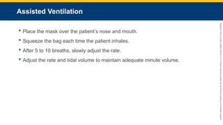 Copyright
©
2023
by
Jones
&
Bartlett
Learning,
LLC,
an
Ascend
Learning
Company
and
the
American
Academy
of
Orthopaedic
Surgeons.
Assisted Ventilation
 Place the mask over the patient’s nose and mouth.
 Squeeze the bag each time the patient inhales.
 After 5 to 10 breaths, slowly adjust the rate.
 Adjust the rate and tidal volume to maintain adequate minute volume.
 