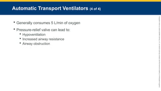 Copyright
©
2023
by
Jones
&
Bartlett
Learning,
LLC,
an
Ascend
Learning
Company
and
the
American
Academy
of
Orthopaedic
Surgeons.
Automatic Transport Ventilators (4 of 4)
 Generally consumes 5 L/min of oxygen
 Pressure-relief valve can lead to:
 Hypoventilation
 Increased airway resistance
 Airway obstruction
 