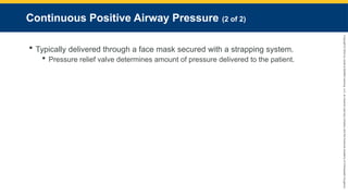 Copyright
©
2023
by
Jones
&
Bartlett
Learning,
LLC,
an
Ascend
Learning
Company
and
the
American
Academy
of
Orthopaedic
Surgeons.
Continuous Positive Airway Pressure (2 of 2)
 Typically delivered through a face mask secured with a strapping system.
 Pressure relief valve determines amount of pressure delivered to the patient.
 