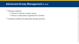 Copyright
©
2023
by
Jones
&
Bartlett
Learning,
LLC,
an
Ascend
Learning
Company
and
the
American
Academy
of
Orthopaedic
Surgeons.
Advanced Airway Management (2 of 2)
 Primary reasons:
 Failure to maintain a patent airway
 Failure to adequately oxygenate and ventilate
 Involves insertion of advanced airway devices
 