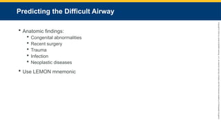 Copyright
©
2023
by
Jones
&
Bartlett
Learning,
LLC,
an
Ascend
Learning
Company
and
the
American
Academy
of
Orthopaedic
Surgeons.
Predicting the Difficult Airway
 Anatomic findings:
 Congenital abnormalities
 Recent surgery
 Trauma
 Infection
 Neoplastic diseases
 Use LEMON mnemonic
 