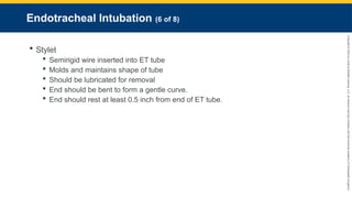 Copyright
©
2023
by
Jones
&
Bartlett
Learning,
LLC,
an
Ascend
Learning
Company
and
the
American
Academy
of
Orthopaedic
Surgeons.
Endotracheal Intubation (6 of 8)
 Stylet
 Semirigid wire inserted into ET tube
 Molds and maintains shape of tube
 Should be lubricated for removal
 End should be bent to form a gentle curve.
 End should rest at least 0.5 inch from end of ET tube.
 