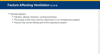 Copyright
©
2023
by
Jones
&
Bartlett
Learning,
LLC,
an
Ascend
Learning
Company
and
the
American
Academy
of
Orthopaedic
Surgeons.
Factors Affecting Ventilation (2 of 4)
 Intrinsic factors
 Infection, allergic reactions, unresponsiveness
 The tongue is the most common obstruction in an unresponsive patient.
 Factors may not be directly part of the respiratory system.
 
