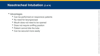 Copyright
©
2023
by
Jones
&
Bartlett
Learning,
LLC,
an
Ascend
Learning
Company
and
the
American
Academy
of
Orthopaedic
Surgeons.
Nasotracheal Intubation (2 of 4)
 Advantages
 Can be performed on responsive patients
 No need for laryngoscope
 Mouth does not need to be opened
 Does not require sniffing position
 Patient cannot bite the tube
 Can be secured more easily
 