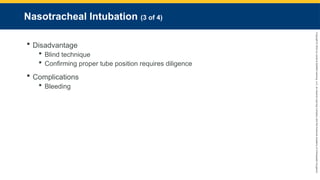 Copyright
©
2023
by
Jones
&
Bartlett
Learning,
LLC,
an
Ascend
Learning
Company
and
the
American
Academy
of
Orthopaedic
Surgeons.
Nasotracheal Intubation (3 of 4)
 Disadvantage
 Blind technique
 Confirming proper tube position requires diligence
 Complications
 Bleeding
 