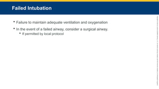 Copyright
©
2023
by
Jones
&
Bartlett
Learning,
LLC,
an
Ascend
Learning
Company
and
the
American
Academy
of
Orthopaedic
Surgeons.
Failed Intubation
 Failure to maintain adequate ventilation and oxygenation
 In the event of a failed airway, consider a surgical airway.
 If permitted by local protocol
 