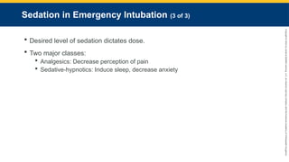 Copyright
©
2023
by
Jones
&
Bartlett
Learning,
LLC,
an
Ascend
Learning
Company
and
the
American
Academy
of
Orthopaedic
Surgeons.
Sedation in Emergency Intubation (3 of 3)
 Desired level of sedation dictates dose.
 Two major classes:
 Analgesics: Decrease perception of pain
 Sedative-hypnotics: Induce sleep, decrease anxiety
 