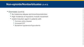 Copyright
©
2023
by
Jones
&
Bartlett
Learning,
LLC,
an
Ascend
Learning
Company
and
the
American
Academy
of
Orthopaedic
Surgeons.
Non-opioids/Nonbarbituates (2 of 2)
 Etomidate (cont’d)
 No histamine release and bronchoconstriction
 High incidence of myoclonic muscle movement
 Useful induction agent in patients with:
 Coronary artery disease
 Increased ICP
 Borderline hypotension/hypovolemia
 