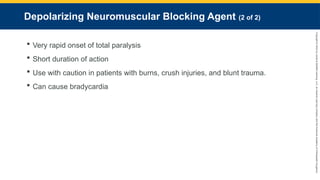 Copyright
©
2023
by
Jones
&
Bartlett
Learning,
LLC,
an
Ascend
Learning
Company
and
the
American
Academy
of
Orthopaedic
Surgeons.
Depolarizing Neuromuscular Blocking Agent (2 of 2)
 Very rapid onset of total paralysis
 Short duration of action
 Use with caution in patients with burns, crush injuries, and blunt trauma.
 Can cause bradycardia
 