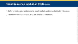 Copyright
©
2023
by
Jones
&
Bartlett
Learning,
LLC,
an
Ascend
Learning
Company
and
the
American
Academy
of
Orthopaedic
Surgeons.
Rapid-Sequence Intubation (RSI) (1 of 8)
 Safe, smooth, rapid sedation and paralysis followed immediately by intubation
 Generally used for patients who are unable to cooperate
 