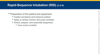 Copyright
©
2023
by
Jones
&
Bartlett
Learning,
LLC,
an
Ascend
Learning
Company
and
the
American
Academy
of
Orthopaedic
Surgeons.
Rapid-Sequence Intubation (RSI) (2 of 8)
 Preparation of the patient and equipment
 Explain procedure and reassure patient.
 Apply a cardiac monitor and pulse oximeter.
 Check, prepare, and assemble equipment.
 Have suction available.
 