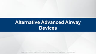 Copyright © 2021 by Public Safety Group, A Division of Jones & Bartlett Learning. www.psglearning.com. Background texture © Bunphot/Getty Images.
Alternative Advanced Airway
Devices
 