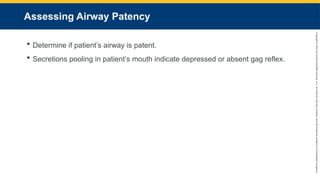 Copyright
©
2023
by
Jones
&
Bartlett
Learning,
LLC,
an
Ascend
Learning
Company
and
the
American
Academy
of
Orthopaedic
Surgeons.
Assessing Airway Patency
 Determine if patient’s airway is patent.
 Secretions pooling in patient’s mouth indicate depressed or absent gag reflex.
 