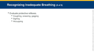 Copyright
©
2023
by
Jones
&
Bartlett
Learning,
LLC,
an
Ascend
Learning
Company
and
the
American
Academy
of
Orthopaedic
Surgeons.
Recognizing Inadequate Breathing (8 of 8)
 Evaluate protective reflexes.
 Coughing, sneezing, gagging
 Sighing
 Hiccupping
 