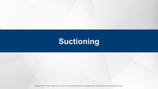 Copyright © 2021 by Public Safety Group, A Division of Jones & Bartlett Learning. www.psglearning.com. Background texture © Bunphot/Getty Images.
Suctioning
 