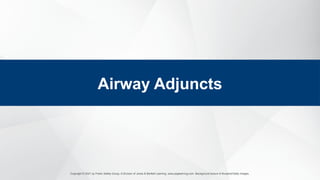 Copyright © 2021 by Public Safety Group, A Division of Jones & Bartlett Learning. www.psglearning.com. Background texture © Bunphot/Getty Images.
Airway Adjuncts
 
